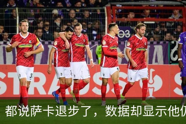 都说萨卡退步了，数据却显示他仍是欧洲顶级